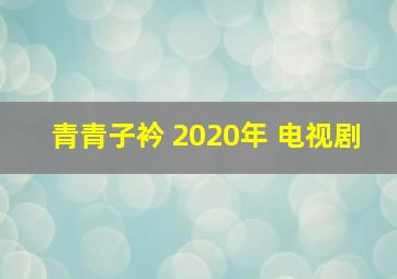 青青子衿 2020年 电视剧